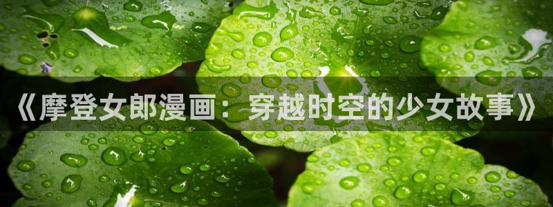耽漫网免费：《摩登女郎漫画：穿越时空的少女故事》
